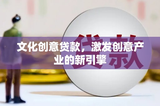 合浦文化创意贷款，激发创意产业的新引擎